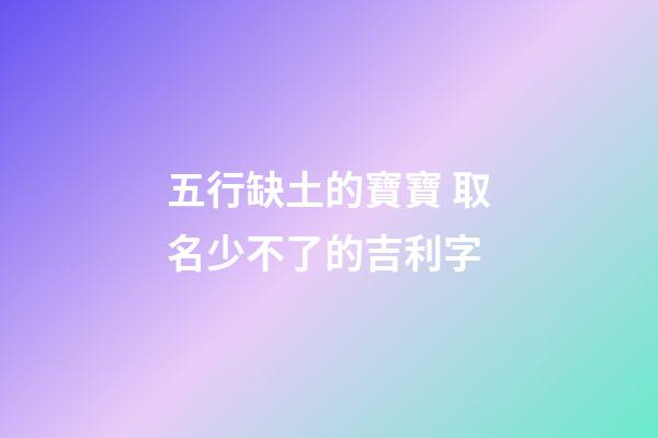 五行缺土的寶寶 取名少不了的吉利字
